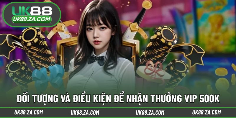 Điều kiện áp dụng cho chương trình VIP UK88 tặng 500k