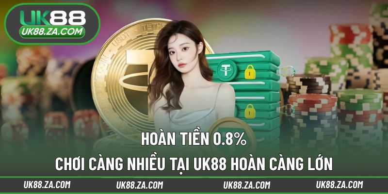 Hoàn Tiền 0.8% - Chơi Càng Nhiều Tại UK88 Hoàn Càng Lớn 1 Hoàn tiền 0.8%