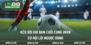 Kèo đội ghi bàn cuối cùng UK88