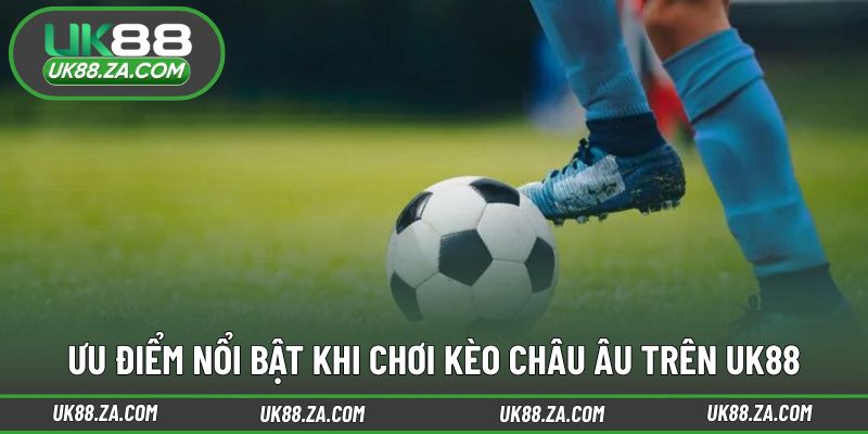 Kèo Châu Âu UK88 - Lựa Chọn Cược Dễ Hiểu Cho Người Mới 3 Lý do nhiều người lựa chọn kèo châu Âu UK88