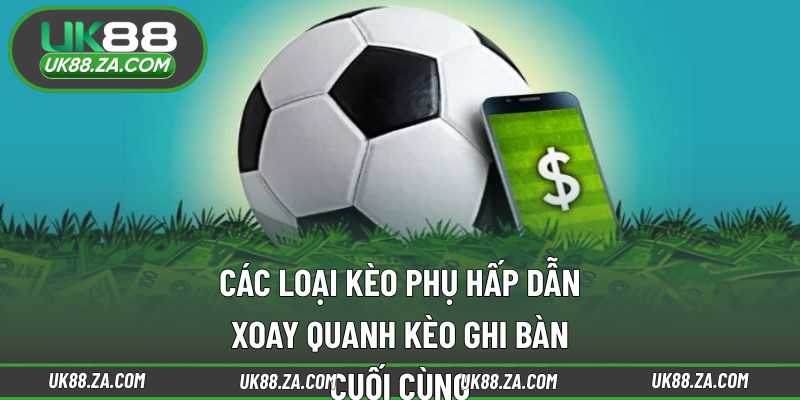 Kèo Đội Ghi Bàn Cuối Cùng UK88 - Cơ Hội Lội Ngược Dòng 4 Những biến thể mở rộng từ kèo ghi bàn cuối