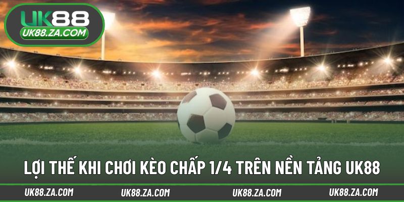 Kèo Chấp 1/4 UK88 - Lựa Chọn Thú Vị Cho Người Có Kinh Nghiệm 3 Những điểm mạnh khiến kèo chấp 1/4 UK88 được ưa chuộng