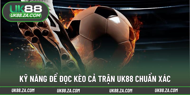 Những kỹ năng hỗ trợ quá trình đọc kèo cả trận UK88