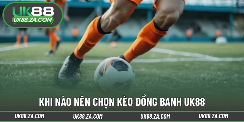 Kèo Đồng Banh UK88 - Cược Không Chấp Hấp Dẫn Giới Cá Độ 3 Thời điểm áp dụng kèo đồng banh UK88 mang lại lợi thế