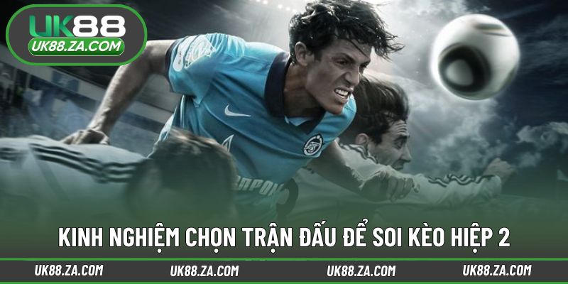 Soi Kèo Hiệp 2 UK88 - Nắm Bắt Lợi Thế Trận Đấu Từ Giữa Sân 4 Tiêu chí lựa chọn trận đấu để soi kèo hiệp 2 UK88