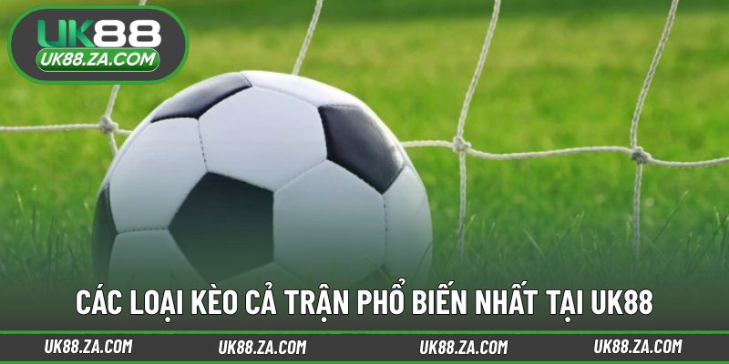 Tổng hợp các dạng kèo cả trận thường gặp