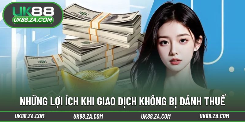 Nạp Rút Không Bị Đánh Thuế - Lợi Thế Vượt Trội Tại UK88 3 Ưu điểm nổi bật của chính sách nạp rút không bị đánh thuế